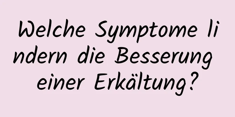 Welche Symptome lindern die Besserung einer Erkältung?