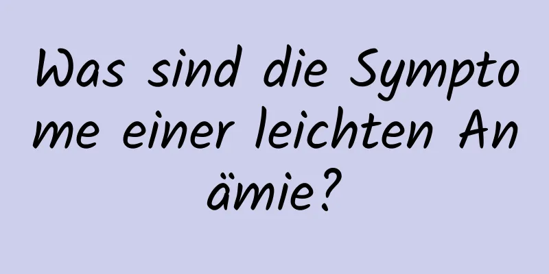 Was sind die Symptome einer leichten Anämie?