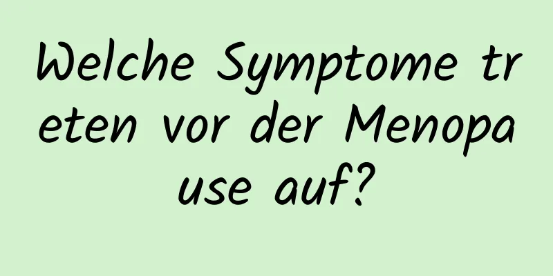 Welche Symptome treten vor der Menopause auf?