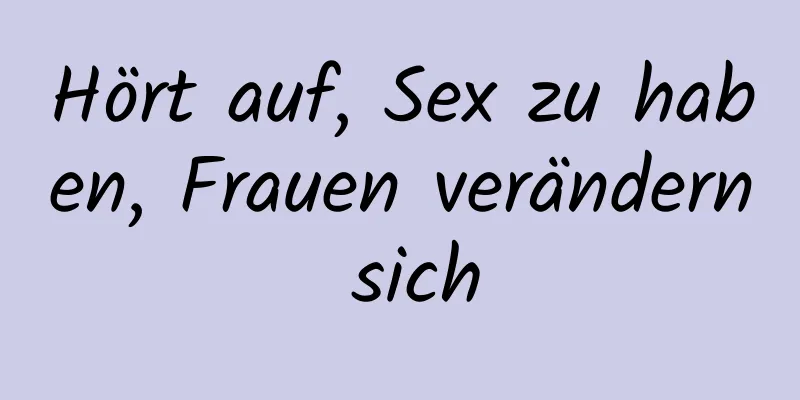 Hört auf, Sex zu haben, Frauen verändern sich