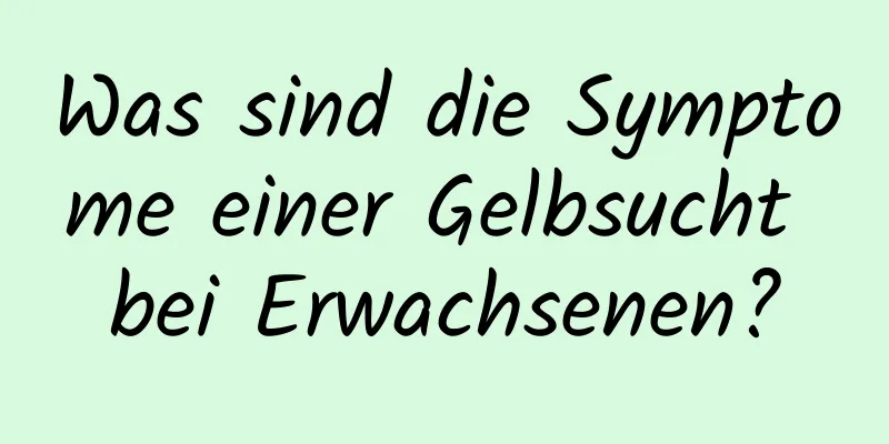 Was sind die Symptome einer Gelbsucht bei Erwachsenen?