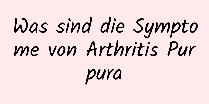 Was sind die Symptome von Arthritis Purpura