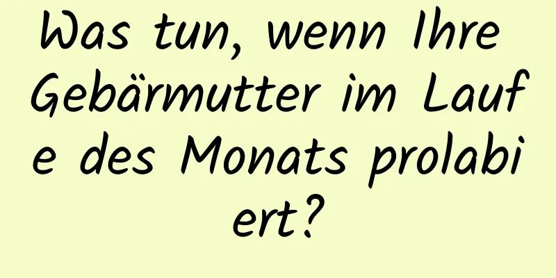 Was tun, wenn Ihre Gebärmutter im Laufe des Monats prolabiert?