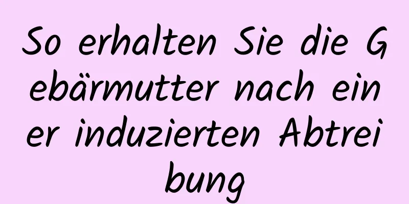 So erhalten Sie die Gebärmutter nach einer induzierten Abtreibung