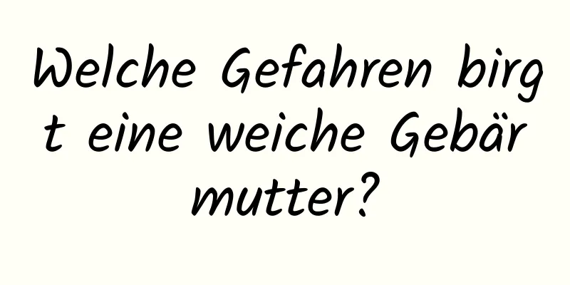 Welche Gefahren birgt eine weiche Gebärmutter?