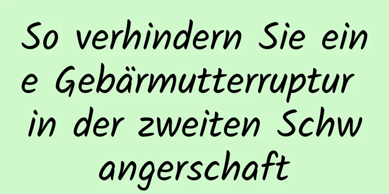 So verhindern Sie eine Gebärmutterruptur in der zweiten Schwangerschaft