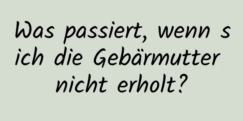 Was passiert, wenn sich die Gebärmutter nicht erholt?