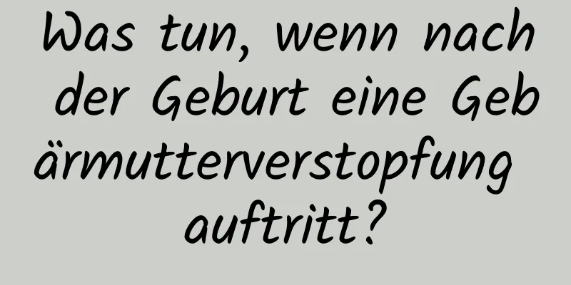 Was tun, wenn nach der Geburt eine Gebärmutterverstopfung auftritt?