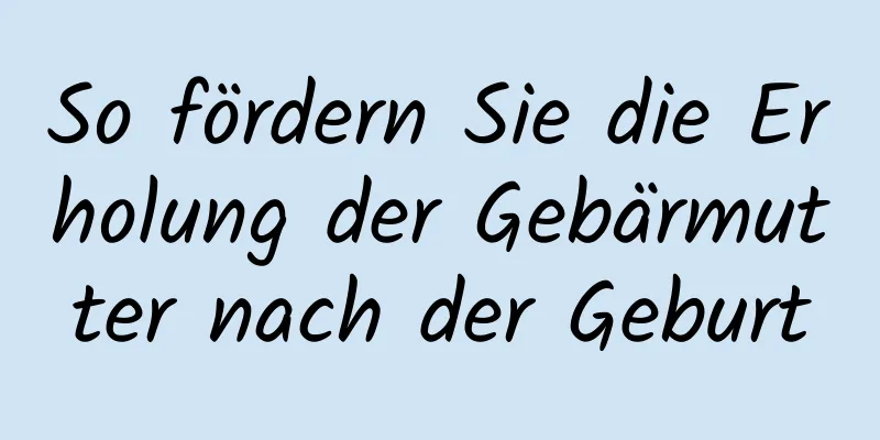 So fördern Sie die Erholung der Gebärmutter nach der Geburt