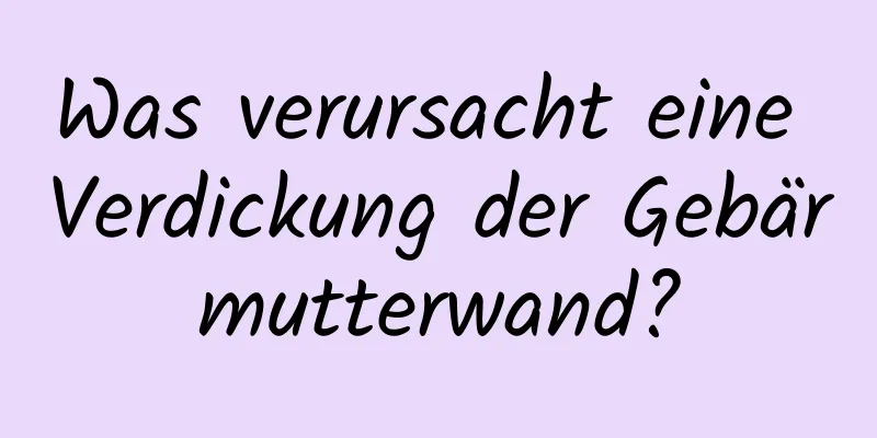 Was verursacht eine Verdickung der Gebärmutterwand?