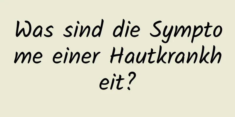 Was sind die Symptome einer Hautkrankheit?