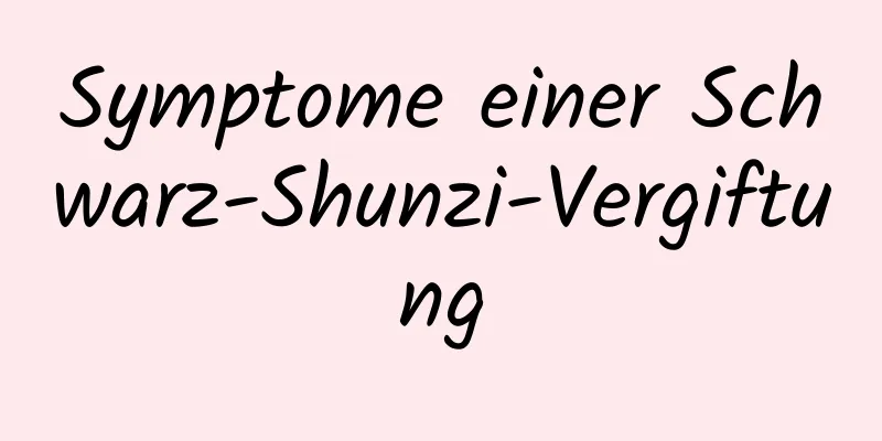 Symptome einer Schwarz-Shunzi-Vergiftung