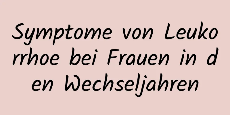 Symptome von Leukorrhoe bei Frauen in den Wechseljahren