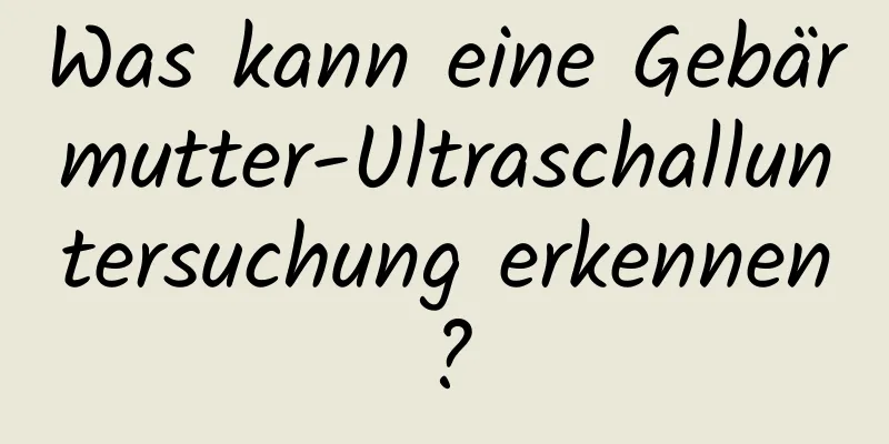 Was kann eine Gebärmutter-Ultraschalluntersuchung erkennen?