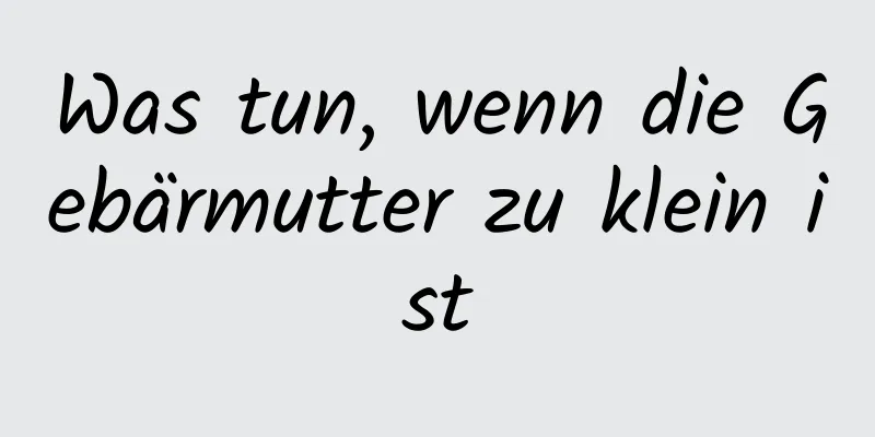 Was tun, wenn die Gebärmutter zu klein ist