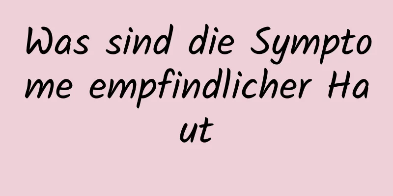 Was sind die Symptome empfindlicher Haut