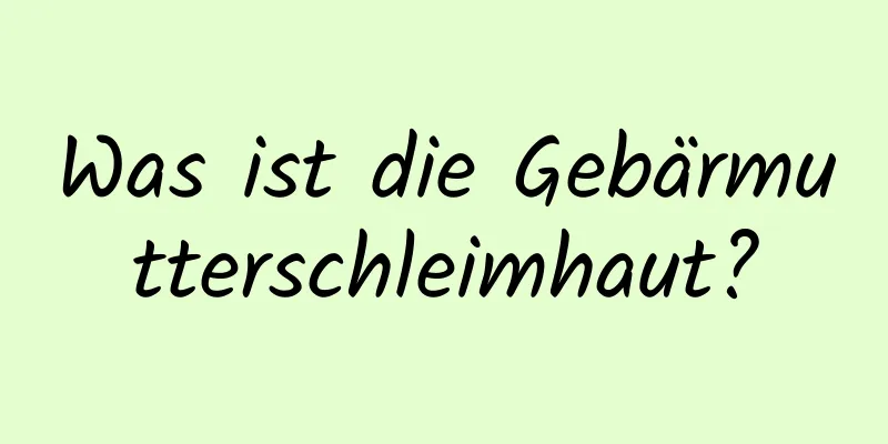 Was ist die Gebärmutterschleimhaut?