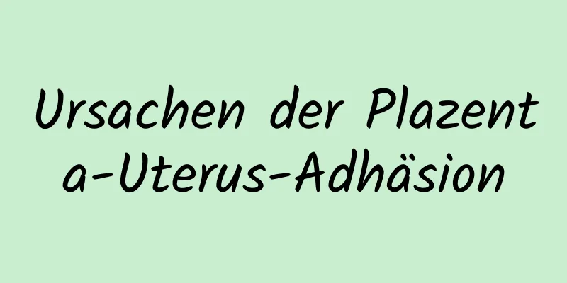 Ursachen der Plazenta-Uterus-Adhäsion