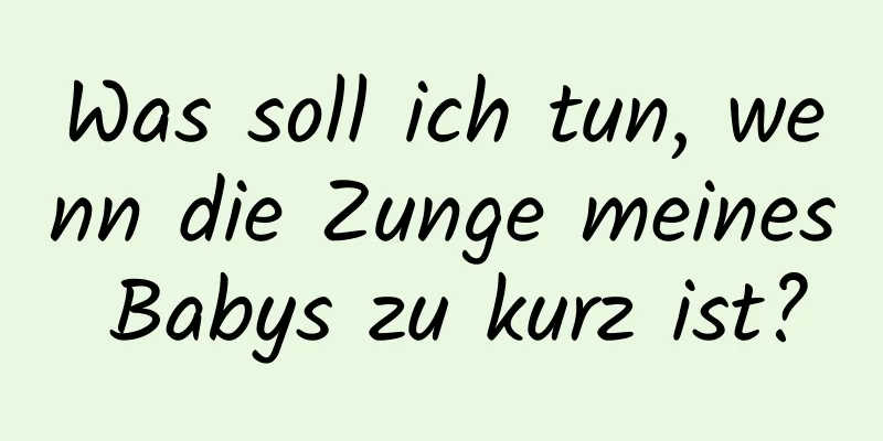 Was soll ich tun, wenn die Zunge meines Babys zu kurz ist?