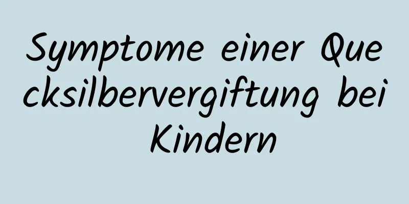 Symptome einer Quecksilbervergiftung bei Kindern