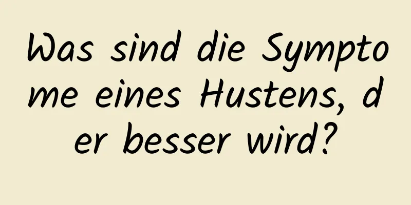 Was sind die Symptome eines Hustens, der besser wird?