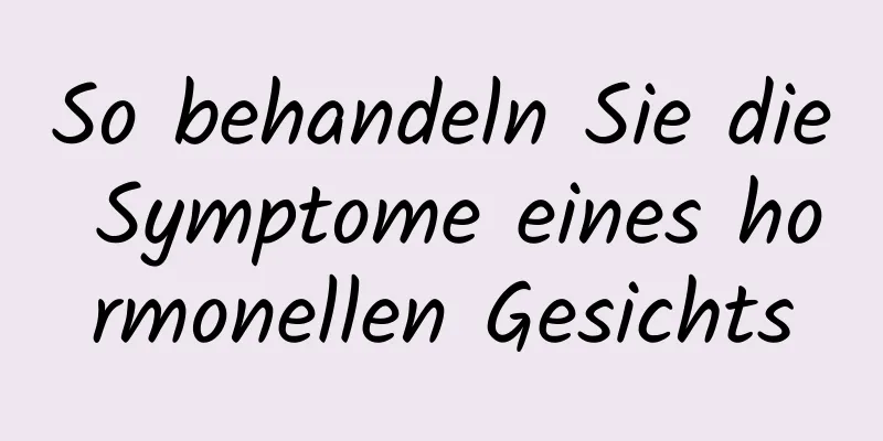 So behandeln Sie die Symptome eines hormonellen Gesichts