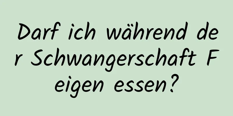 Darf ich während der Schwangerschaft Feigen essen?