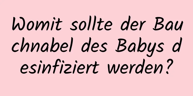 Womit sollte der Bauchnabel des Babys desinfiziert werden?