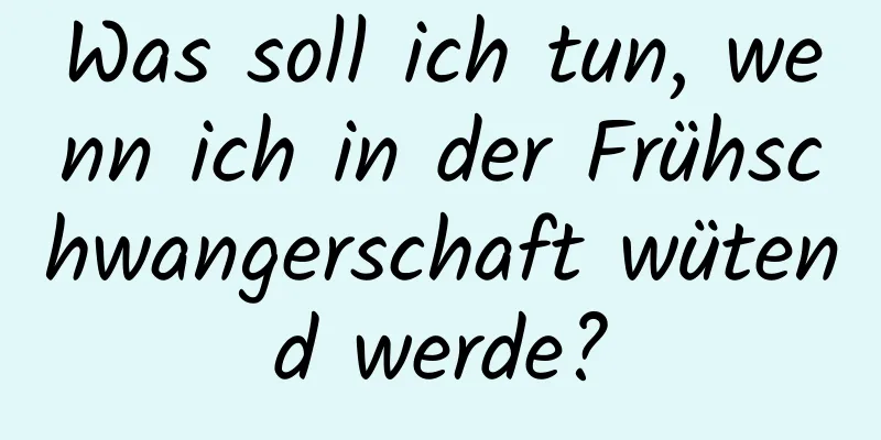 Was soll ich tun, wenn ich in der Frühschwangerschaft wütend werde?