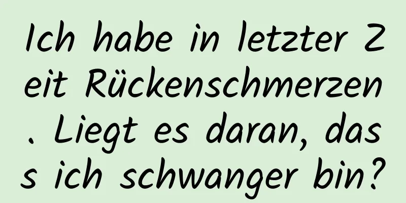 Ich habe in letzter Zeit Rückenschmerzen. Liegt es daran, dass ich schwanger bin?