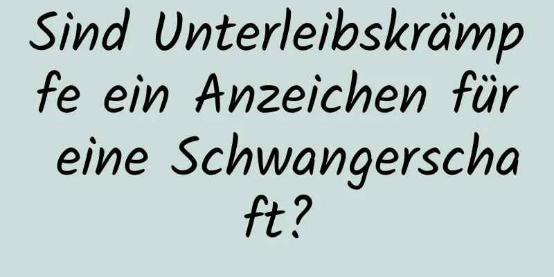 Sind Unterleibskrämpfe ein Anzeichen für eine Schwangerschaft?