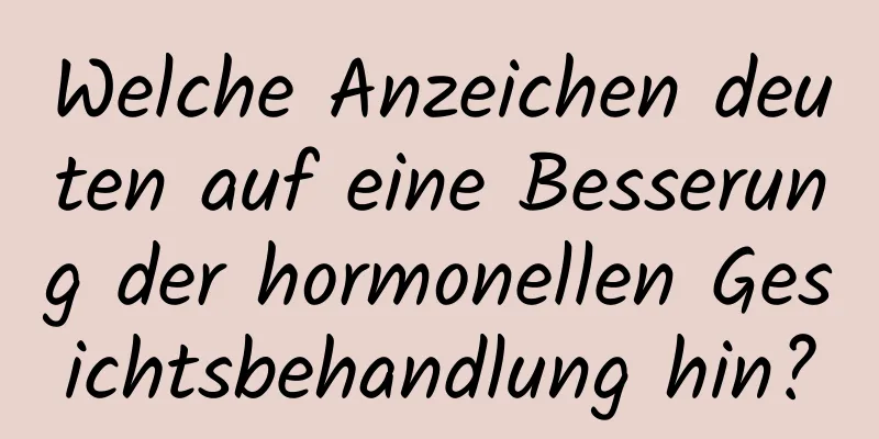 Welche Anzeichen deuten auf eine Besserung der hormonellen Gesichtsbehandlung hin?