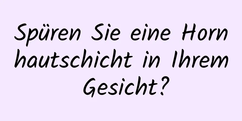 Spüren Sie eine Hornhautschicht in Ihrem Gesicht?