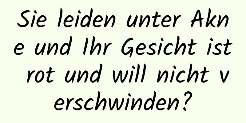 Sie leiden unter Akne und Ihr Gesicht ist rot und will nicht verschwinden?