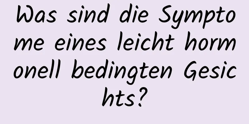 Was sind die Symptome eines leicht hormonell bedingten Gesichts?