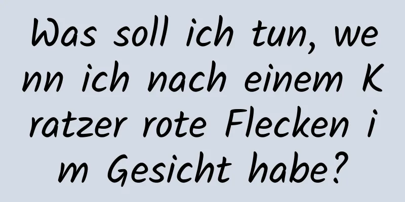 Was soll ich tun, wenn ich nach einem Kratzer rote Flecken im Gesicht habe?