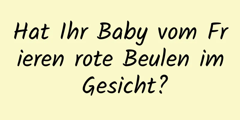 Hat Ihr Baby vom Frieren rote Beulen im Gesicht?