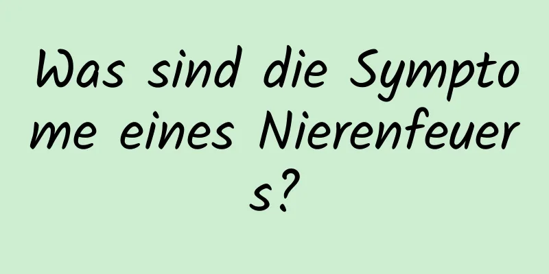 Was sind die Symptome eines Nierenfeuers?