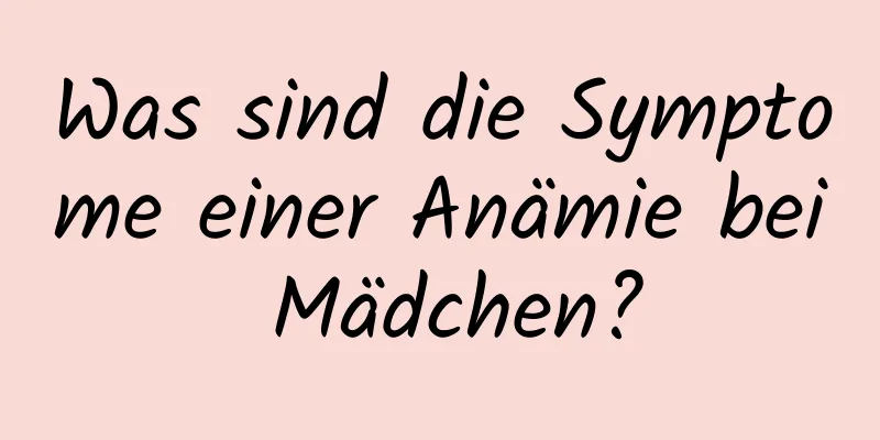 Was sind die Symptome einer Anämie bei Mädchen?