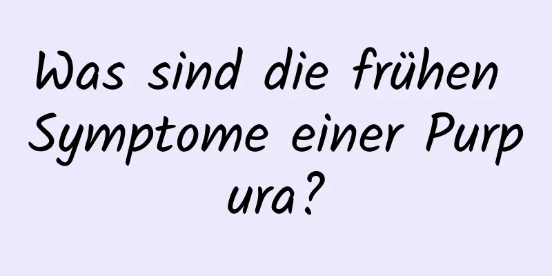 Was sind die frühen Symptome einer Purpura?