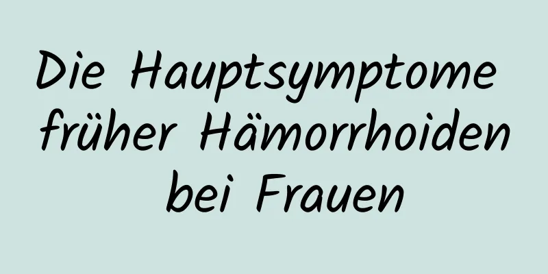 Die Hauptsymptome früher Hämorrhoiden bei Frauen