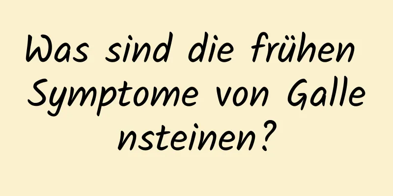 Was sind die frühen Symptome von Gallensteinen?