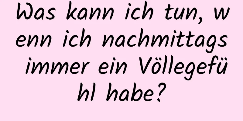 Was kann ich tun, wenn ich nachmittags immer ein Völlegefühl habe?