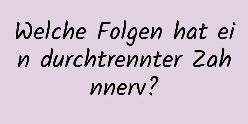 Welche Folgen hat ein durchtrennter Zahnnerv?