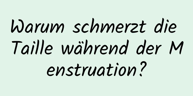 Warum schmerzt die Taille während der Menstruation?