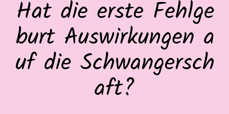 Hat die erste Fehlgeburt Auswirkungen auf die Schwangerschaft?