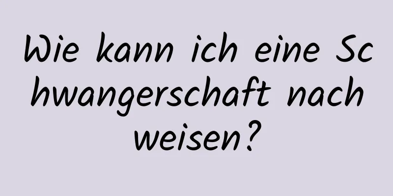 Wie kann ich eine Schwangerschaft nachweisen?