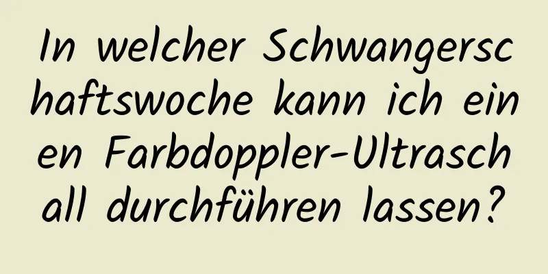 In welcher Schwangerschaftswoche kann ich einen Farbdoppler-Ultraschall durchführen lassen?