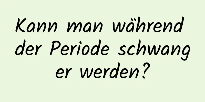 Kann man während der Periode schwanger werden?