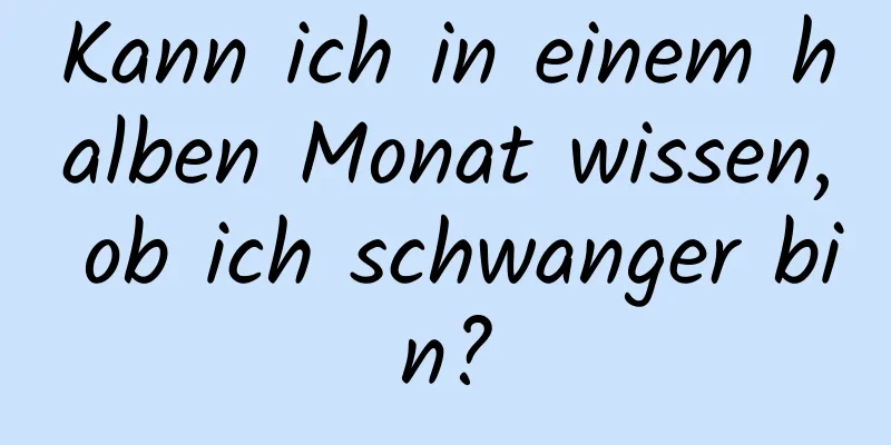 Kann ich in einem halben Monat wissen, ob ich schwanger bin?